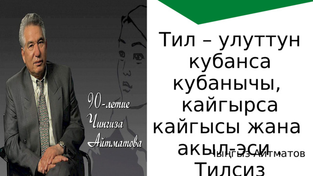 Тил – улуттун кубанса кубанычы, кайгырса кайгысы жана акыл-эси . Тилсиз улут болбойт. Чыңгыз Айтматов 