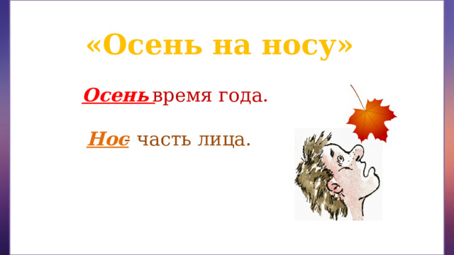 «Осень на носу» Осень - время года. - часть лица. Нос 