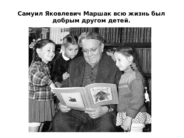 Самуил Яковлевич Маршак всю жизнь был добрым другом детей.   