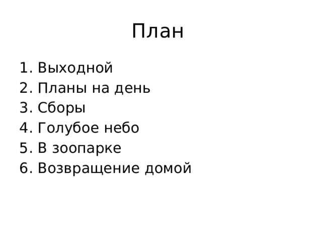 План 1. Выходной 2. Планы на день 3. Сборы 4. Голубое небо 5. В зоопарке 6. Возвращение домой 