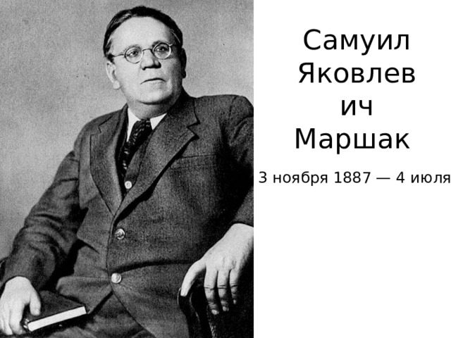 Самуил Яковлевич Маршак 3 ноября 1887 — 4 июля 1964 