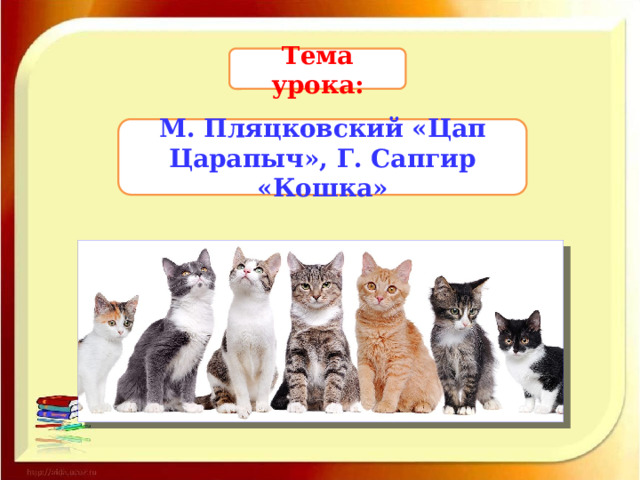 Тема урока: М. Пляцковский «Цап Царапыч», Г. Сапгир «Кошка» 