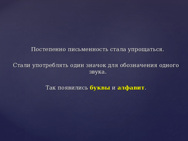  Постепенно письменность стала упрощаться. Стали употреблять один значок для обозначения одного звука. Так появились буквы и алфавит . 