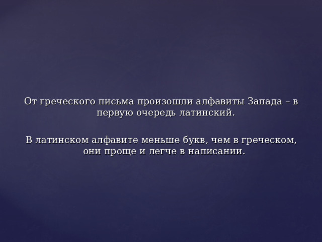 От греческого письма произошли алфавиты Запада – в первую очередь латинский. В латинском алфавите меньше букв, чем в греческом, они проще и легче в написании. 