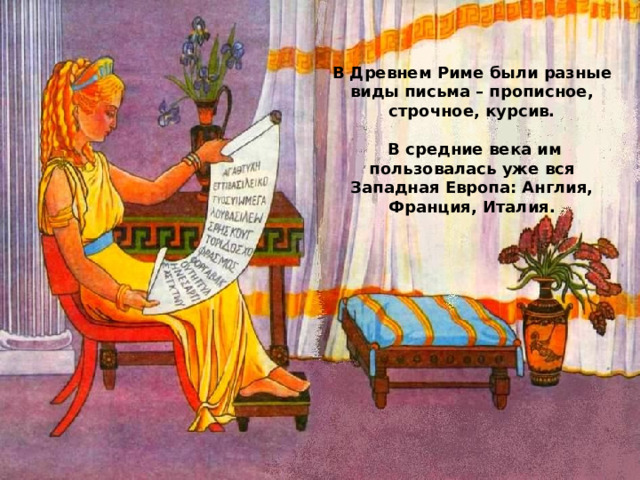 В Древнем Риме были разные виды письма – прописное, строчное, курсив.   В средние века им пользовалась уже вся Западная Европа: Англия, Франция, Италия. 
