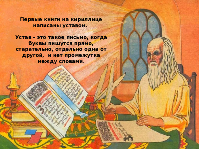 Первые книги на кириллице написаны уставом.  Устав – это такое письмо, когда буквы пишутся прямо, старательно, отдельно одна от другой, и нет промежутка между словами.   