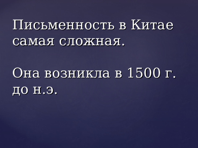 Письменность в Китае самая сложная.   Она возникла в 1500 г. до н.э. 
