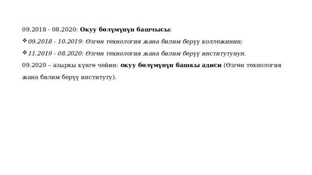 09.2018 - 08.2020: Окуу бөлүмүнүн башчысы : 09.2018 - 10.2019: Өзгөн технология жана билим берүү коллежинин; 11.2019 - 08.2020: Өзгөн технология жана билим берүү институтунун. 09.2020 – азыркы күнгө чейин: окуу бөлүмүнүн башкы адиси (Өзгөн технология жана билим берүү институту). 