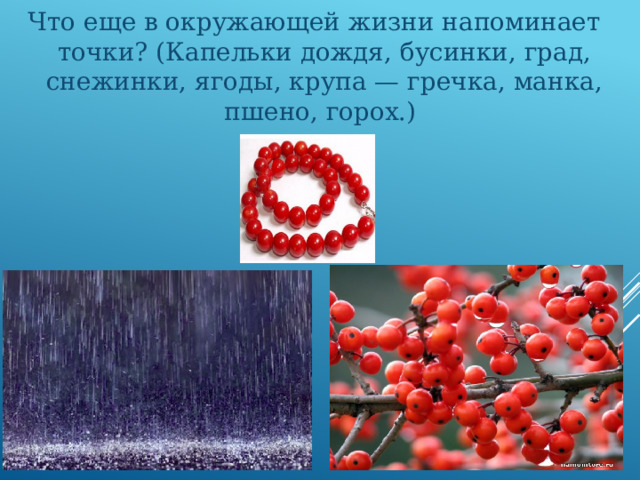 Что еще в окружающей жизни напоминает точки? (Капельки дождя, бусинки, град, снежинки, ягоды, крупа — гречка, манка, пшено, горох.) 
