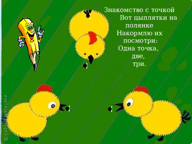 Знакомство с точкой  Вот цыплятки на полянке Накормлю их  посмотри: Одна точка, две, три. 