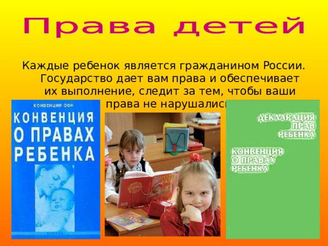 Каждые ребенок является гражданином России. Государство дает вам права и обеспечивает их выполнение, следит за тем, чтобы ваши права не нарушались. 