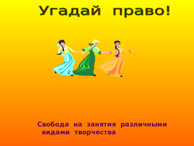 Свобода на занятия различными  видами творчества 