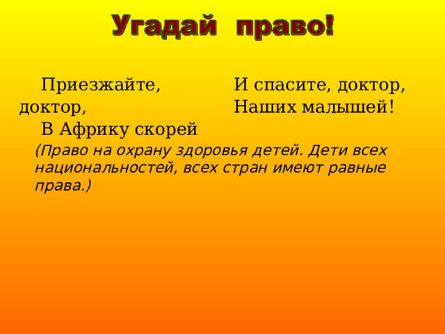  Приезжайте, доктор,  В Африку скорей  И спасите, доктор,  Наших малышей! (Право на охрану здоровья детей. Дети всех  национальностей, всех стран имеют равные права.) 