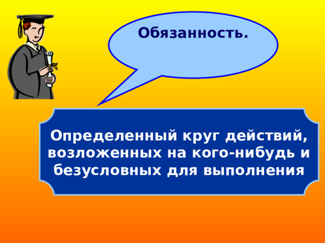 Обязанность. Определенный круг действий,  возложенных на кого-нибудь и безусловных для выполнения 