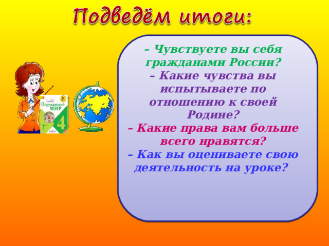– Чувствуете вы себя гражданами России? – Какие чувства вы испытываете по отношению к своей Родине? – Какие права вам больше всего нравятся? – Как вы оцениваете свою деятельность на уроке?  