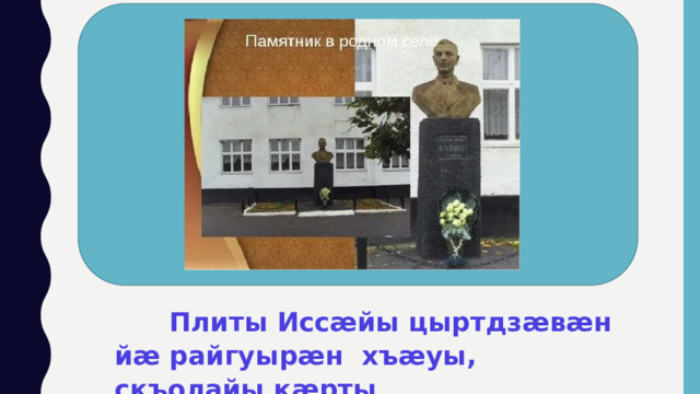  Плиты Иссӕйы цыртдзӕвӕн йӕ райгуырӕн хъӕуы, скъолайы кӕрты 