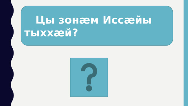  Цы зонӕм Иссӕйы тыххӕй? 