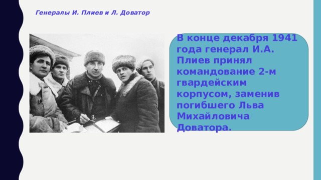 Генералы И. Плиев и Л. Доватор В конце декабря 1941 года генерал И.А. Плиев принял командование 2-м гвардейским корпусом, заменив погибшего Льва Михайловича Доватора.  