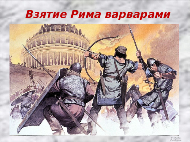 Взятие Рима варварами Учитель: С.А.Попов. 