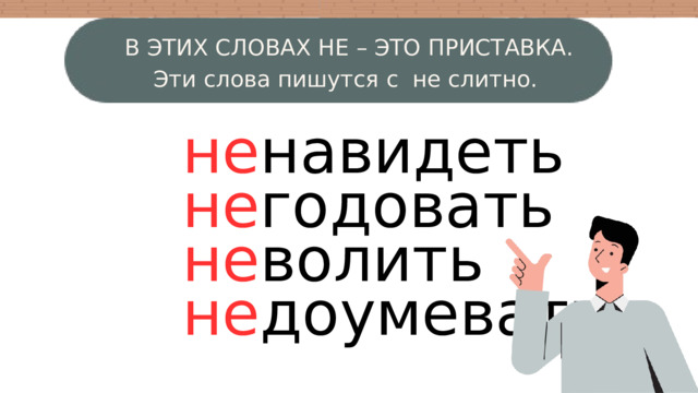В ЭТИХ СЛОВАХ НЕ – ЭТО ПРИСТАВКА. Эти слова пишутся с не слитно. не навидеть не годовать не волить не доумевать 