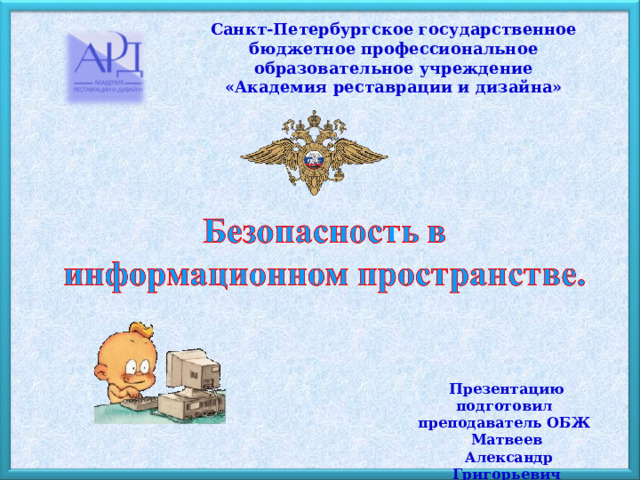 Санкт-Петербургское государственное бюджетное профессиональное образовательное учреждение «Академия реставрации и дизайна» Презентацию подготовил преподаватель ОБЖ  Матвеев  Александр Григорьевич 
