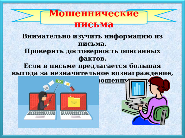 Мошеннические письма Внимательно изучить информацию из письма. Проверить достоверность описанных фактов. Если в письме предлагается большая выгода за незначительное вознаграждение, скорее всего, оно мошенническое. 