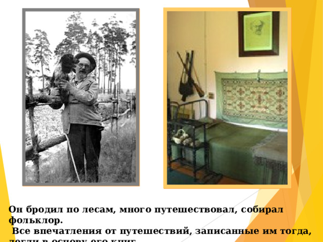 Он бродил по лесам, много путешествовал, собирал фольклор.  Все впечатления от путешествий, записанные им тогда, легли в основу его книг. 