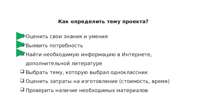 Как определить тему проекта?  Оценить свои знания и умения Выявить потребность Найти необходимую информацию в Интернете, дополнительной литературе Выбрать тему, которую выбрал одноклассник Оценить затраты на изготовление (стоимость, время) Проверить наличие необходимых материалов 