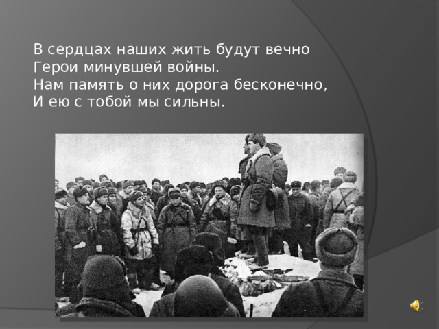 В сердцах наших жить будут вечно  Герои минувшей войны.  Нам память о них дорога бесконечно,  И ею с тобой мы сильны. 