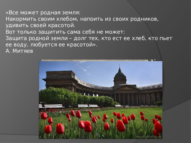 «Все может родная земля:  Накормить своим хлебом, напоить из своих родников, удивить своей красотой.  Вот только защитить сама себя не может:  Защита родной земли – долг тех, кто ест ее хлеб, кто пьет ее воду, любуется ее красотой».  А. Митяев 