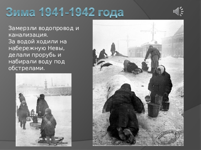 Замерзли водопровод и канализация. За водой ходили на набережную Невы, делали прорубь и набирали воду под обстрелами. 