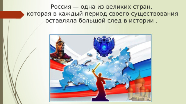 Россия — одна из великих стран,  которая в каждый период своего существования оставляла большой след в истории .   