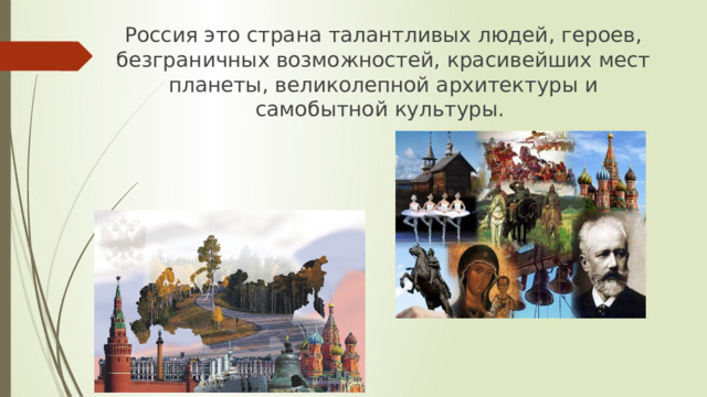 Россия это страна талантливых людей, героев, безграничных возможностей, красивейших мест планеты, великолепной архитектуры и самобытной культуры.   