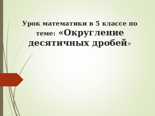   Урок математики в 5 классе по теме: «Округление десятичных дробей » 