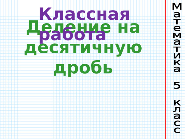 Классная работа Деление на десятичную дробь 