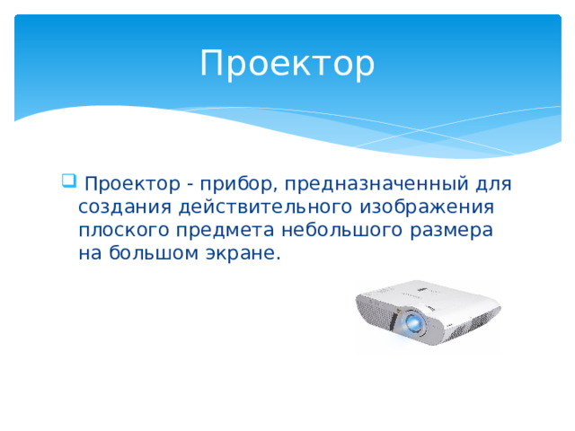 Проектор  Проектор - прибор, предназначенный для создания действительного изображения плоского предмета небольшого размера на большом экране. 