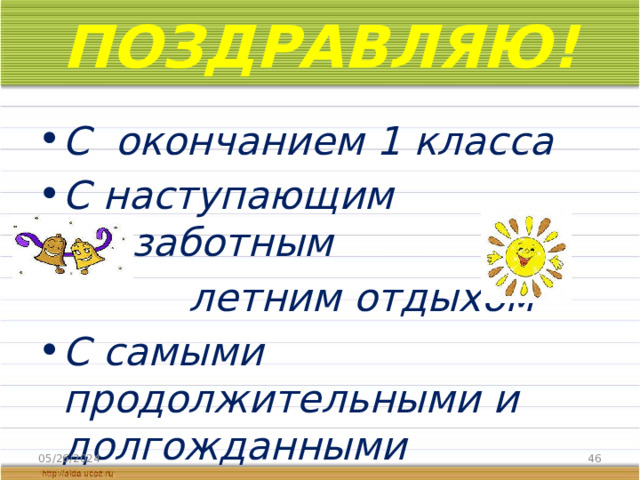 ПОЗДРАВЛЯЮ! С окончанием 1 класса С наступающим беззаботным  летним отдыхом С самыми продолжительными и долгожданными каникулами УРА! 05/26/2024  