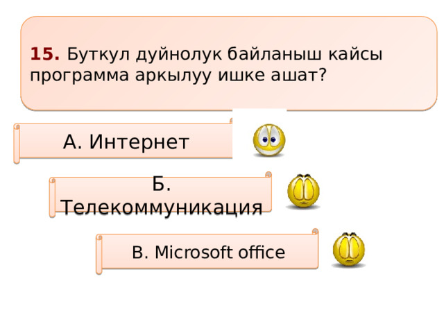 15. Буткул дуйнолук байланыш кайсы программа аркылуу ишке ашат? А. Интернет Б. Телекоммуникация В. Microsoft office 