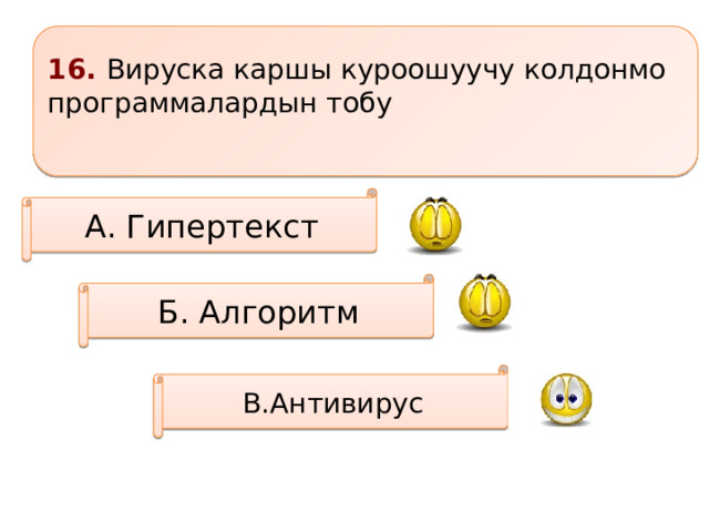 16. Вируска каршы куроошуучу колдонмо программалардын тобу  А. Гипертекст Б. Алгоритм В.Антивирус 