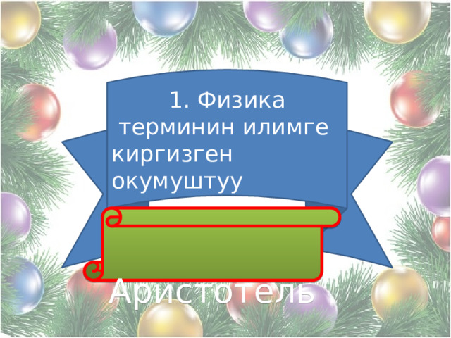 1. Физика терминин илимге киргизген окумуштуу  Аристотель 