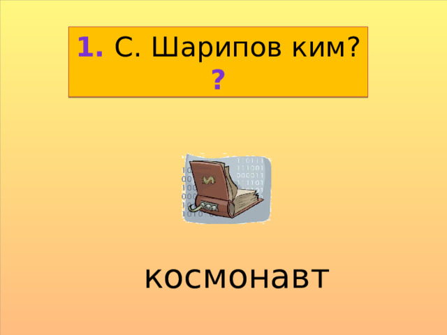 1. С. Шарипов ким? ? космонавт 