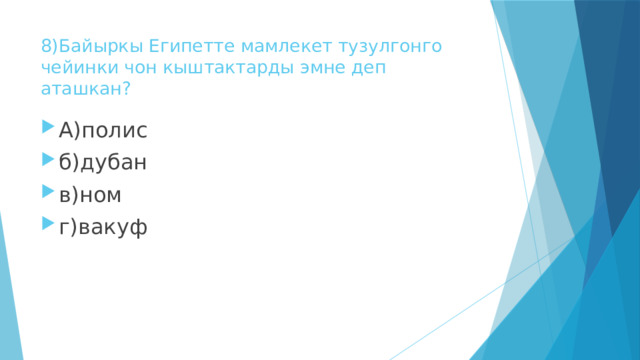 8)Байыркы Египетте мамлекет тузулгонго чейинки чон кыштактарды эмне деп аташкан? А)полис б)дубан в)ном г)вакуф 