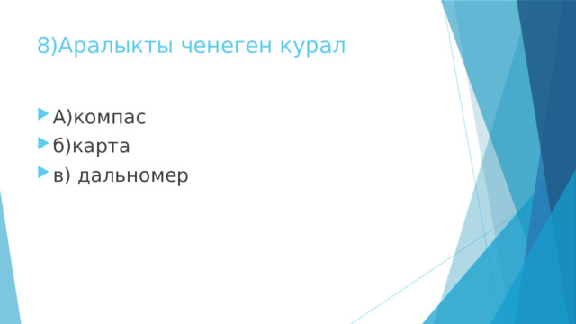 8)Аралыкты ченеген курал А)компас б)карта в) дальномер 