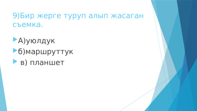 9)Бир жерге туруп алып жасаган съемка. А)уюлдук б)маршруттук  в) планшет 