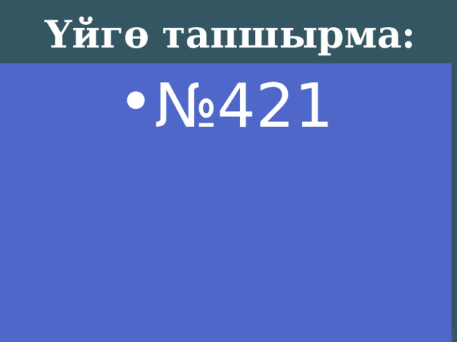 Үйгө тапшырма: № 421 