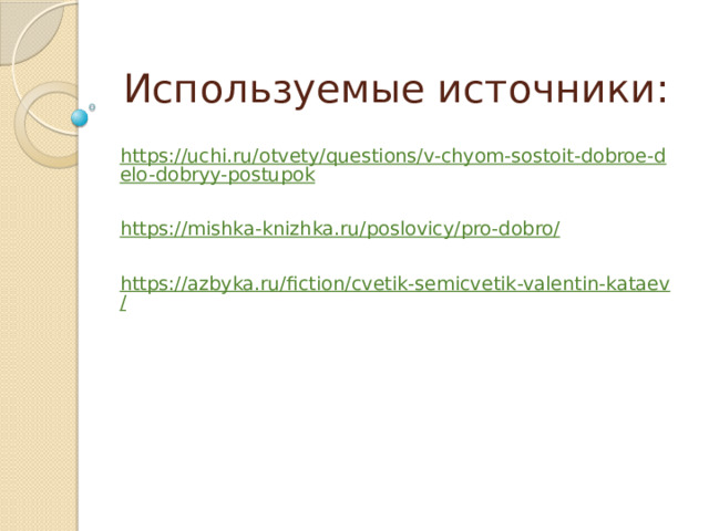 Используемые источники: https://uchi.ru/otvety/questions/v-chyom-sostoit-dobroe-delo-dobryy-postupok https://mishka-knizhka.ru/poslovicy/pro-dobro/ https://azbyka.ru/fiction/cvetik-semicvetik-valentin-kataev/ 