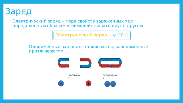 Заряд Электрический заряд – мера свойств заряженных тел определенным образом взаимодействовать друг с другом Электрический заряд –   Одноименные заряды отталкиваются, разноименные притягиваются 