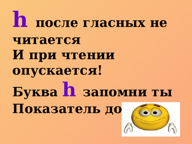 h после гласных не читается И при чтении опускается! Буква  h запомни ты Показатель долготы! 