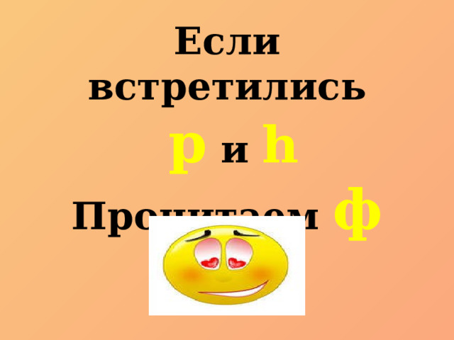 Если встретились  p и h Прочитаем ф  тогда! 