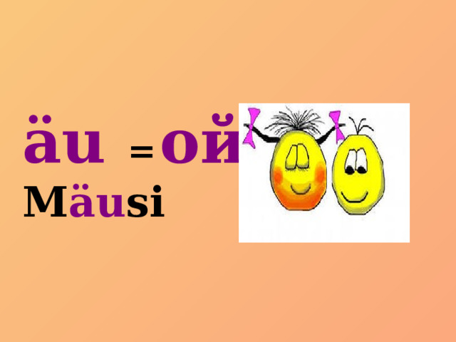 äu  =  ой M äu si 